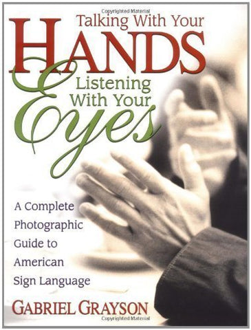 Talking with Your Hands, Listening with Your Eyes: A Complete Photographic Guide to American Sign Language - Gabriel Grayson (Paperback)
