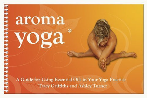Aroma Yoga: A Guide for Using Essential Oils in Your Yoga Practice by Tracy Griffiths, Ashley Turner (2011) Spiral-bound
