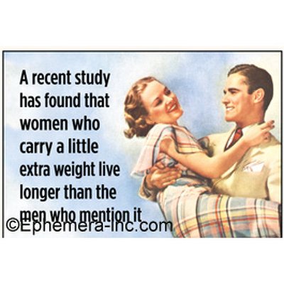 A recent study has found that women who carry a little extra weight live longer than the men who men. -  Rectangular Magnet