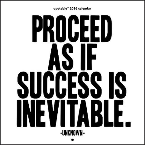 Calendar - "Proceed as if success is inevitable"