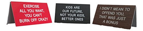 Can’t Burn Off Crazy Large Sign, Size: 2.75"h x 4.5"w and
Kids Are Our Future. Not Your Kids, Better Ones, Size: 2.75"h x 4.5"w x 2.25"d and
That’s Just a Bonus Large Sign, Size: 2.75"h x 4.5"w